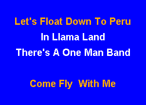 Let's Float Down To Peru
In Llama Land
There's A One Man Band

Come Fly With Me