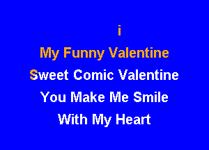 My Funny Valentine

Sweet Comic Valentine
You Make Me Smile
With My Heart