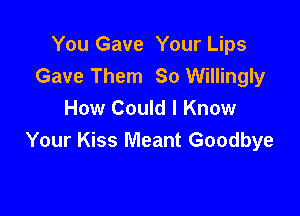 You Gave Your Lips
Gave Them 80 Willingly

How Could I Know
Your Kiss Meant Goodbye