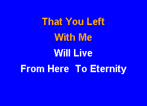 That You Left
With Me
Will Live

From Here To Eternity
