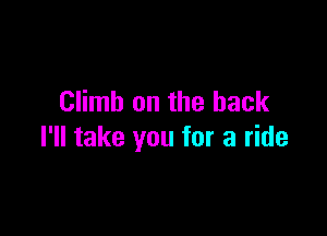 Climb on the back

I'll take you for a ride