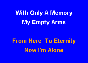 With Only A Memory
My Empty Arms

From Here To Eternity
Now I'm Alone