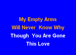 My Empty Arms
Will Never Know Why

Though You Are Gone
This Love