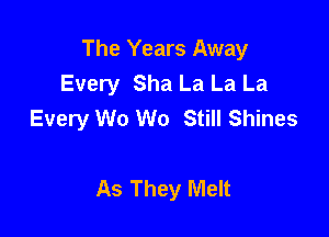 The Years Away
Every Sha La La La
Every W0 W0 Still Shines

As They Melt