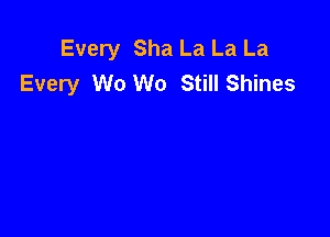 Every Sha La La La
Every W0 W0 Still Shines