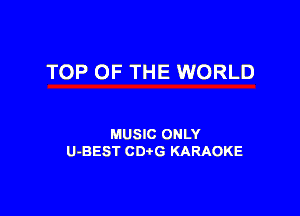 TOP OF THE WORLD

MUSIC ONLY
U-BEST CDtG KARAOKE