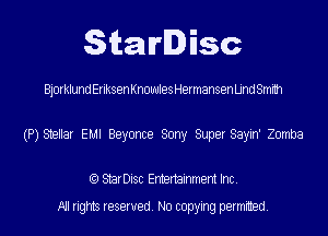 StarDisc

BjorklundEriksenKnowlesHermansenUndSmm
(P) Stellar EMI Beyonce Sony Super Sayin' Zomba

(Q StarDisc Entertainmem Inc.
All rights reserved. No copying permitted.