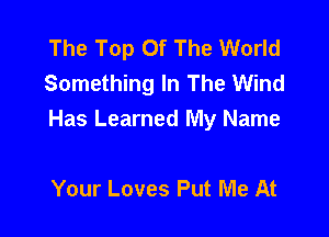 The Top Of The World
Something In The Wind

Has Learned My Name

Your Loves Put Me At