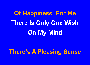 Of Happiness For Me
There Is Only One Wish
On My Mind

There's A Pleasing Sense