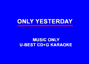 ONLY YESTERDAY

MUSIC ONLY
U-BEST CDi'G KARAOKE