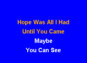 Hope Was All I Had

Until You Came
Maybe
You Can See