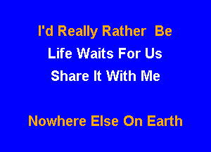 I'd Really Rather Be
Life Waits For Us
Share It With Me

Nowhere Else On Earth