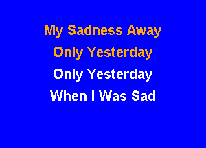 My Sadness Away

Only Yesterday
Only Yesterday
When I Was Sad