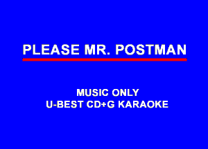 PLEASE MR. POSTMAN

MUSIC ONLY
U-BEST CDtG KARAOKE