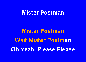 Mister Postman

Mister Postman
Wait Mister Postman
Oh Yeah Please Please