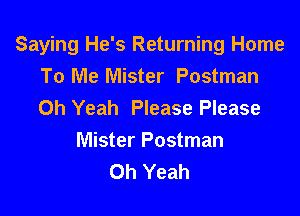 Saying He's Returning Home

To Me Mister Postman
Oh Yeah Please Please
Mister Postman
Oh Yeah