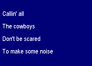 Callin' all

The cowboys

Don't be scared

To make some noise