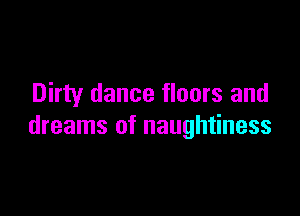 Dirty dance floors and

dreams of naughtiness