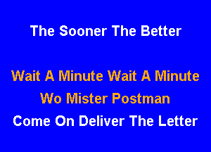 The Sooner The Better

Wait A Minute Wait A Minute
W0 Mister Postman
Come On Deliver The Letter