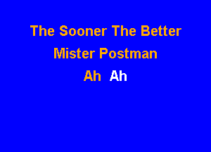 The Sooner The Better
Mister Postman
Ah Ah