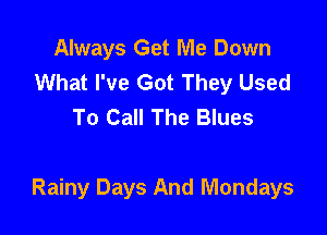 Always Get Me Down
What I've Got They Used
To Call The Blues

Rainy Days And Mondays