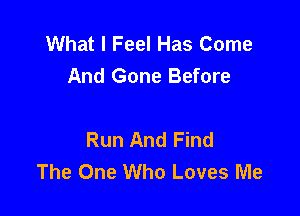 What I Feel Has Come
And Gone Before

Run And Find
The One Who Loves Me