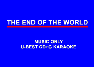 THE END OF THE WORLD

MUSIC ONLY
U-BEST CDtG KARAOKE