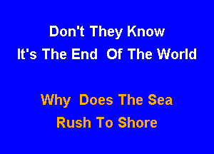 Don't They Know
It's The End Of The World

Why Does The Sea
Rush To Shore