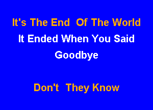 It's The End Of The World
It Ended When You Said
Goodbye

Don't They Know