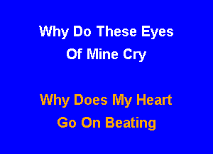 Why Do These Eyes
Of Mine Cry

Why Does My Heart
Go On Beating