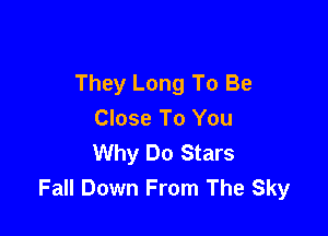 They Long To Be

Close To You
Why Do Stars
Fall Down From The Sky