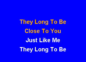 They Long To Be

Close To You
Just Like Me
They Long To Be