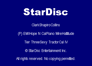 Starlisc

ClarkShaplroColhns
(P) EMIHope N CaIPiano Uh1reHatIdee
Tier ThreeSexy TractorCal IV

StarDisc Emertainmem Inc

A! rights resaved, No copyrng pemxted,