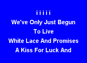 We've Only Just Begun

To Live
White Lace And Promises
A Kiss For Luck And