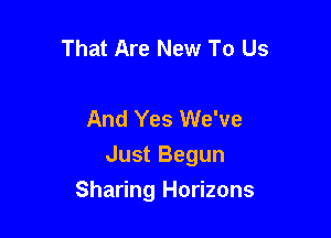 That Are New To Us

And Yes We've
Just Begun

Sharing Horizons