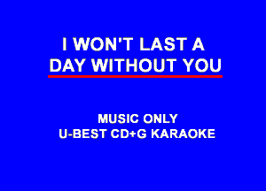 I WON'T LAST A
DAY WITHOUT YOU

MUSIC ONLY
U-BEST CDtG KARAOKE