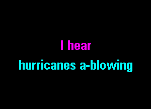 lhear

hurricanes a-hlowing
