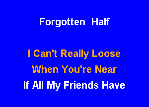 Forgotten Half

I Can't Really Loose
When You're Near
If All My Friends Have