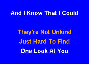 And I Know That I Could

They're Not Unkind

Just Hard To Find
One Look At You