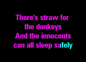 There's straw for
the donkeys

And the innocents
can all sleep safely