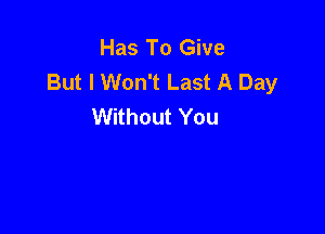 Has To Give
But I Won't Last A Day
Without You