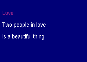Two people in love

Is a beautiful thing