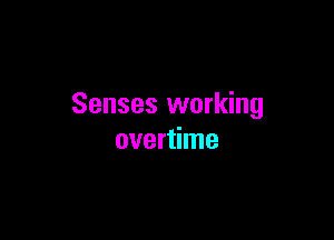 Senses working

overtime