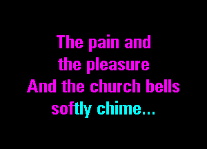 The pain and
the pleasure

And the church bells
softly chime...