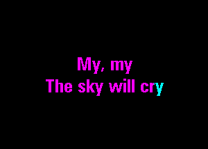 My, my

The sky will cry