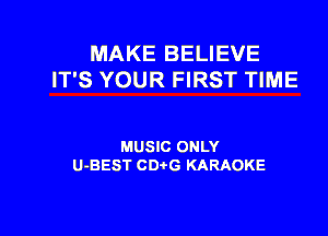 MAKE BELIEVE
IT'S YOUR FIRST TIME

MUSIC ONLY
U-BEST CD G KARAOKE