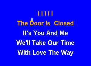 The Boar ls Closed
It's You And Me

We'll Take Our Time
With Love The Way