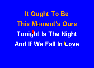 It Ought To Be
This NI- .ment's Ours
Tonight Is The Night

And If We Fall In Love