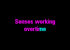 Senses working

overtime