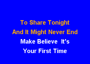 To Share Tonight
And It Might Never End

Make Believe It's
Your First Time